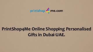 PrintShop4Me Online Shopping Personalised
Gifts in Dubai-UAE.
 
