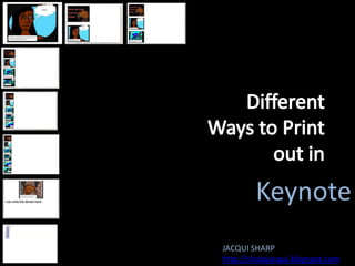 Different Ways to Print out in Keynote JACQUI SHARP http://sharpjacqui.blogspot.com 