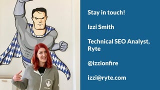 @izzionﬁre #SMX
Stay in touch!
Izzi Smith
Technical SEO Analyst,
Ryte
@izzionﬁre
izzi@ryte.com
 