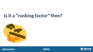 @izzionﬁre #SMX
Is it a “ranking factor” then?
 