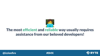 @izzionﬁre #SMX
👩‍💻
The most efﬁcient and reliable way usually requires
assistance from our beloved developers!
 
