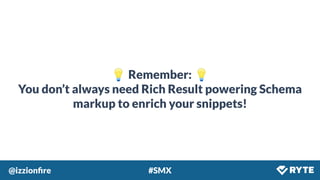 @izzionﬁre #SMX
💡 Remember: 💡
You don’t always need Rich Result powering Schema
markup to enrich your snippets!
 