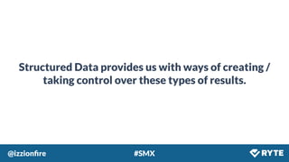 @izzionﬁre #SMX
Structured Data provides us with ways of creating /
taking control over these types of results.
 