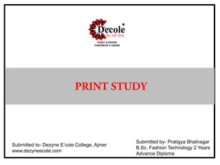 Submitted to- Dezyne E’cole College, Ajmer
www.dezyneecole.com
Submitted by- Pratigya Bhatnagar
B.Sc. Fashion Technology 2 Years
Advance Diploma
 