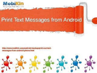 Print Text Messages from Android
http://www.mobikin.com/android-backup/print-out-text-
messages-from-android-phone.html
 