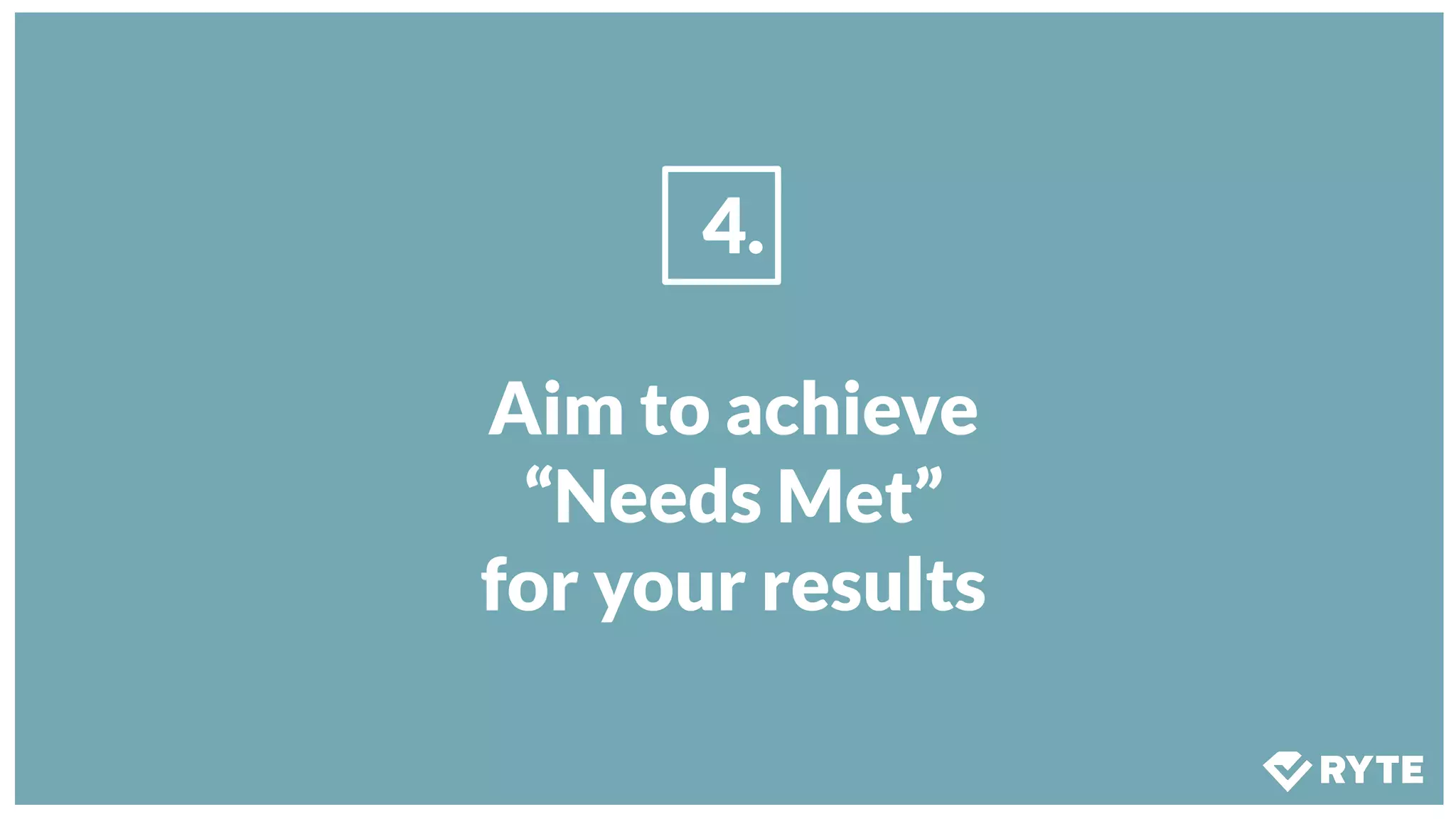 4.
Aim to achieve
“Needs Met”
for your results
 