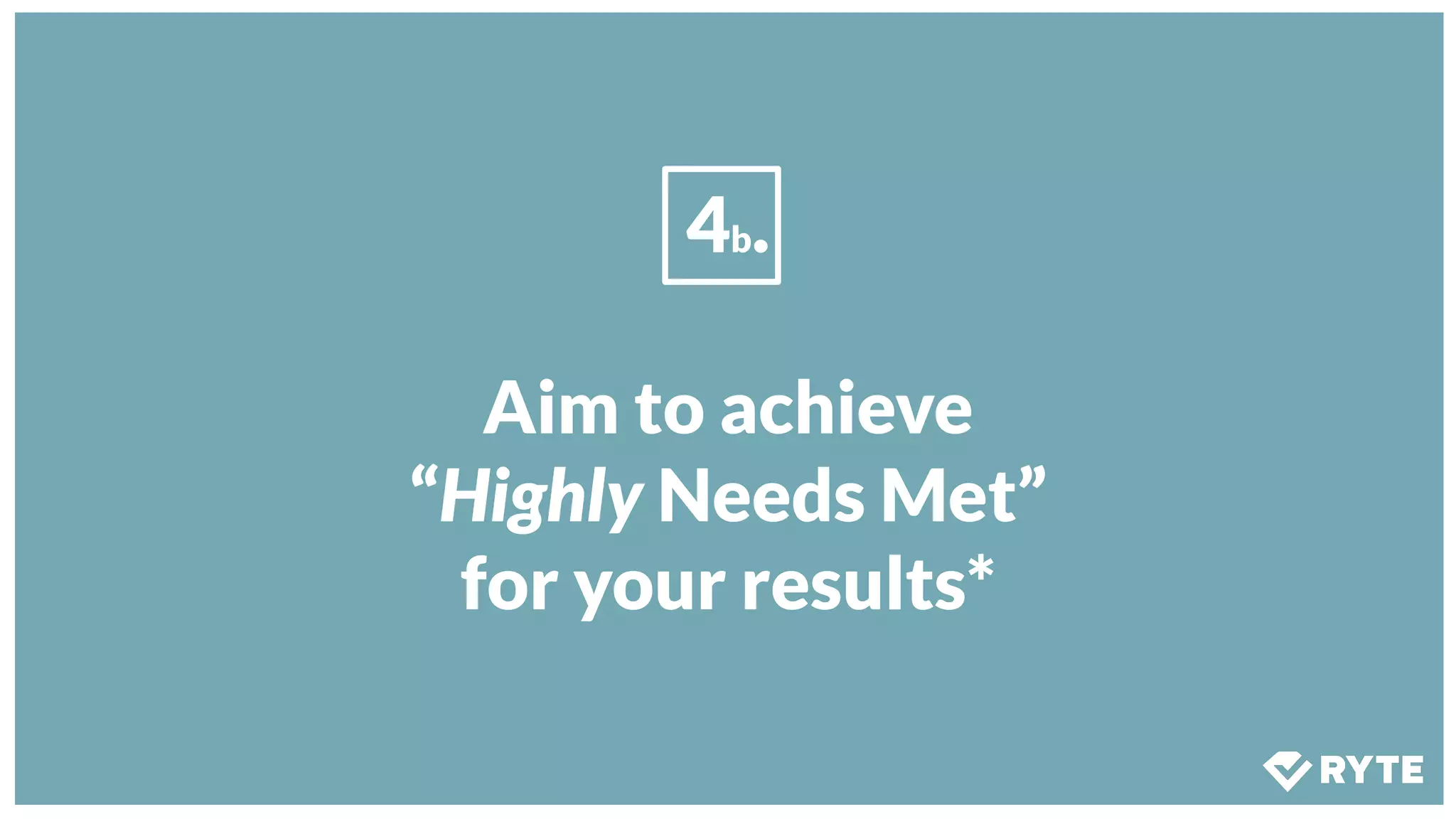 4b.
Aim to achieve
“Highly Needs Met”
for your results*
 