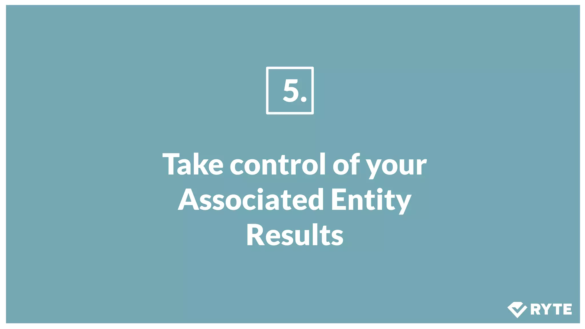 5.
Take control of your
Associated Entity
Results
 