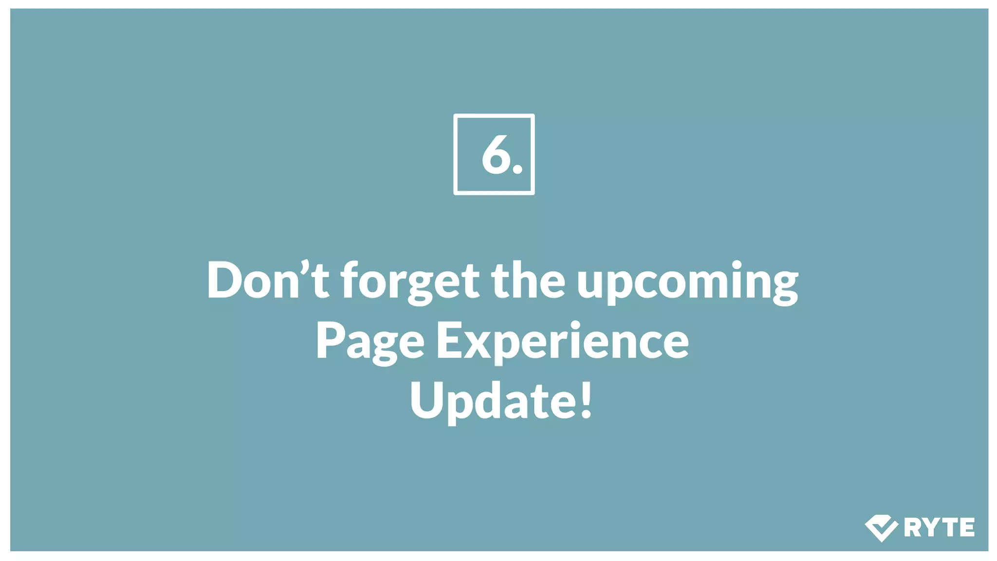 6.
Don’t forget the upcoming
Page Experience
Update!
 