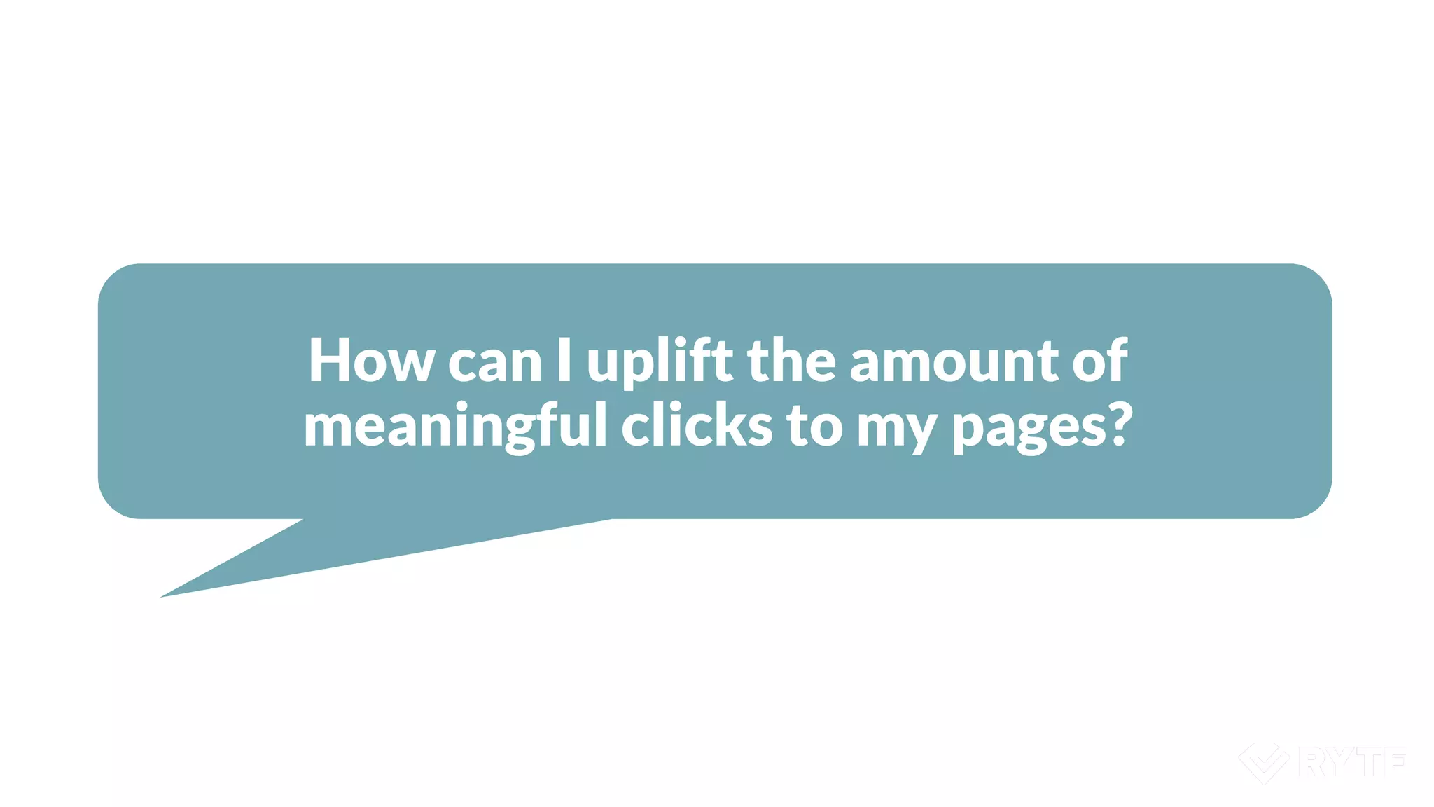 How can I uplift the amount of
meaningful clicks to my pages?
 