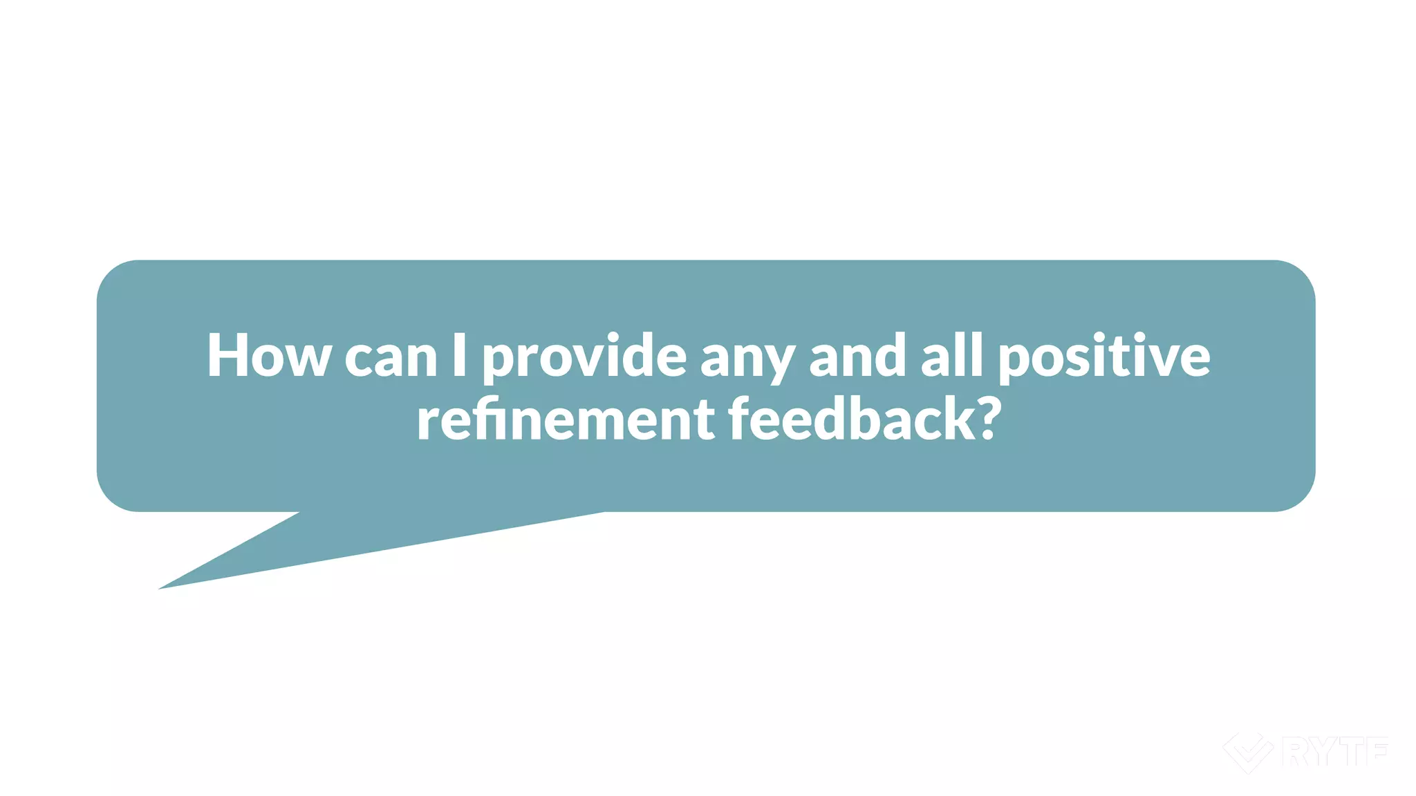 How can I provide any and all positive
reﬁnement feedback?
 