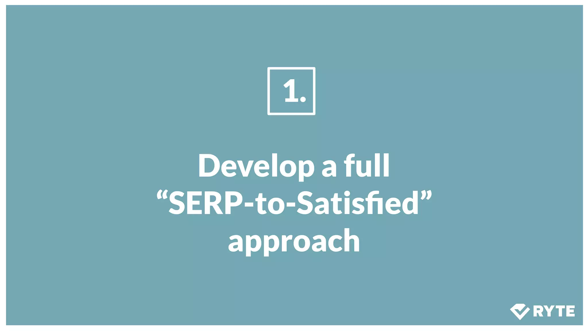 1.
Develop a full
“SERP-to-Satisﬁed”
approach
 
