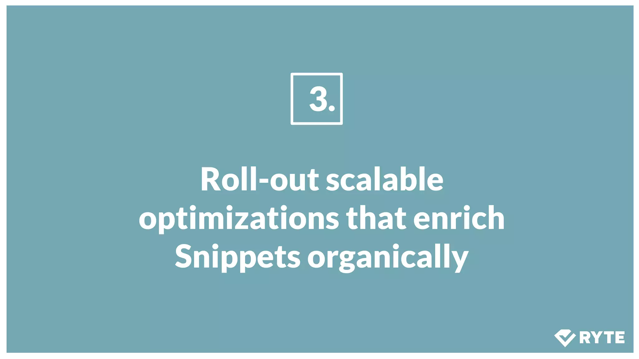 3.
Roll-out scalable
optimizations that enrich
Snippets organically
 