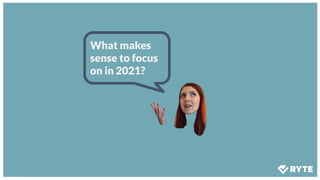 What makes
sense to focus
on in 2021?
 