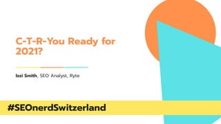 #SEOnerdSwitzerland
C-T-R-You Ready for
2021?
Izzi Smith, SEO Analyst, Ryte
 