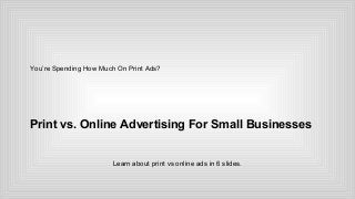 You’re Spending How Much On Print Ads?

Print vs. Online Advertising For Small Businesses
Learn about print vs online ads in 6 slides.

 
