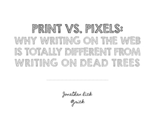 Print vs. Pixels
Why Writing on the Web
Is Totally Different From
Writing on Dead Trees
by JONATHAN RICK
 