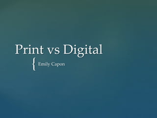 {
Print vs Digital
Emily Capon
 