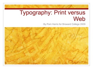 Typography: Print versus
Web
By Pam Harris for Broward College 2009
 