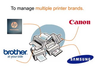 To manage multiple printer brands.
 