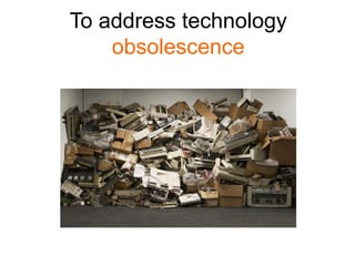 To address technology
    obsolescence
 