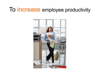To increase employee productivity
 