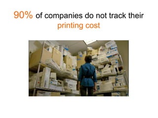 90% of companies do not track their
           printing cost
 