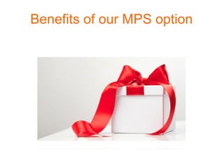 Benefits of our MPS option
 