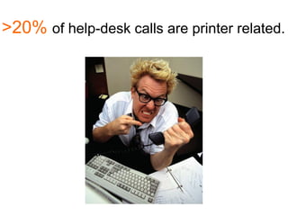 >20% of help-desk calls are printer related.
 