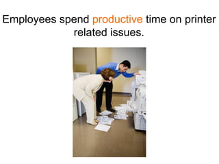 Employees spend productive time on printer
            related issues.
 
