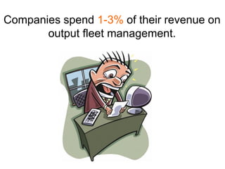 Companies spend 1-3% of their revenue on
       output fleet management.
 