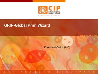 C I P P R O G R A M C O M M I T T E E
MARCH 02, 2022
GRIN-Global Print Wizard
Edwin and Carlos (CIP)
 