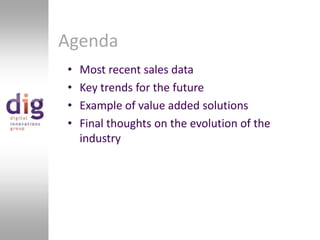 AgendaMost recent sales dataKey trends for the futureExample of value added solutionsFinal thoughts on the evolution of the industry