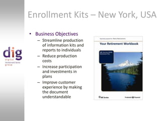 Business ObjectivesStreamline production of information kits and reports to individualsReduce production costsIncrease participation and investments in plansImprove customer experience by making the document understandableEnrollment Kits – New York, USA