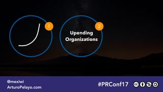 #PRConf17
@mexiwi
ArturoPelayo.com
Upending 
Organizations
1 2
#PRConf17
@mexiwi
ArturoPelayo.com
 