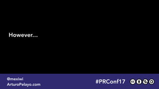 #PLATOONMX
@mexiwi
ArturoPelayo.com
#PRConf17
@mexiwi
ArturoPelayo.com
However…
 