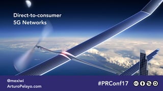 Direct-to-consumer  
5G Networks
#PRConf17
@mexiwi
ArturoPelayo.com
 