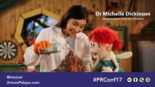 #PRConf17
@mexiwi
ArturoPelayo.com
Dr Michelle Dickinson  
Nanotechnologist, University of Auckland
 