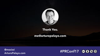 #PRConf17
@mexiwi
ArturoPelayo.com
Thank You.  
 
me@arturopelayo.com
me
 