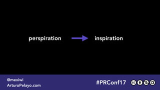 inspirationperspiration
#PRConf17
@mexiwi
ArturoPelayo.com
#PRConf17
@mexiwi
ArturoPelayo.com
 
