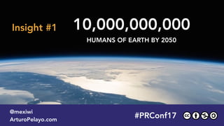 10,000,000,000
HUMANS OF EARTH BY 2050
#PLATOONMX
@mexiwi
ArturoPelayo.com
#PRConf17
@mexiwi
ArturoPelayo.com
Insight #1
 