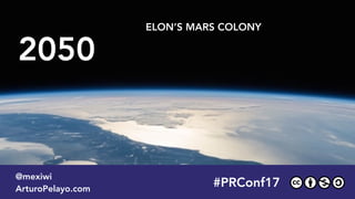 2050
ELON’S MARS COLONY
#PLATOONMX
@mexiwi
ArturoPelayo.com
#PRConf17
@mexiwi
ArturoPelayo.com
 