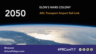 2050
ELON’S MARS COLONY
#PLATOONMX
@mexiwi
ArturoPelayo.com
#PRConf17
@mexiwi
ArturoPelayo.com
AKL Transport Airport Rail Link
 