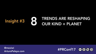 #PLATOONMX
@mexiwi
ArturoPelayo.com
#PRConf17
@mexiwi
ArturoPelayo.com
8 TRENDS ARE RESHAPING  
OUR KIND + PLANET
Insight #3
 