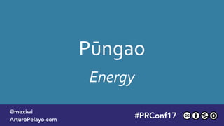Pūngao
Energy
#PLATOONMX
@mexiwi
ArturoPelayo.com
#PRConf17
@mexiwi
ArturoPelayo.com
 
