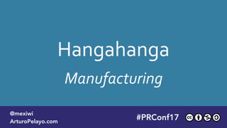 Hangahanga
Manufacturing
#PLATOONMX
@mexiwi
ArturoPelayo.com
#PRConf17
@mexiwi
ArturoPelayo.com
 