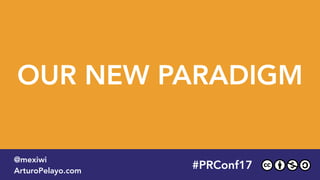 2015OUR NEW PARADIGM
#PLATOONMX
@mexiwi
ArturoPelayo.com
#PRConf17
@mexiwi
ArturoPelayo.com
 