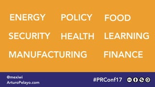 2015HEALTH
ENERGY FOOD
MANUFACTURING
LEARNING
FINANCE
SECURITY
POLICY
#PLATOONMX
@mexiwi
ArturoPelayo.com
#PRConf17
@mexiwi
ArturoPelayo.com
 