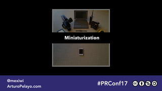 Miniaturization
#PRConf17
@mexiwi
ArturoPelayo.com
 