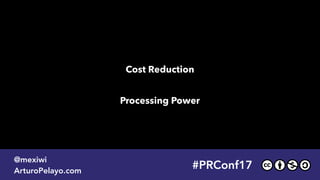 Cost Reduction
Processing Power
#PRConf17
@mexiwi
ArturoPelayo.com
 